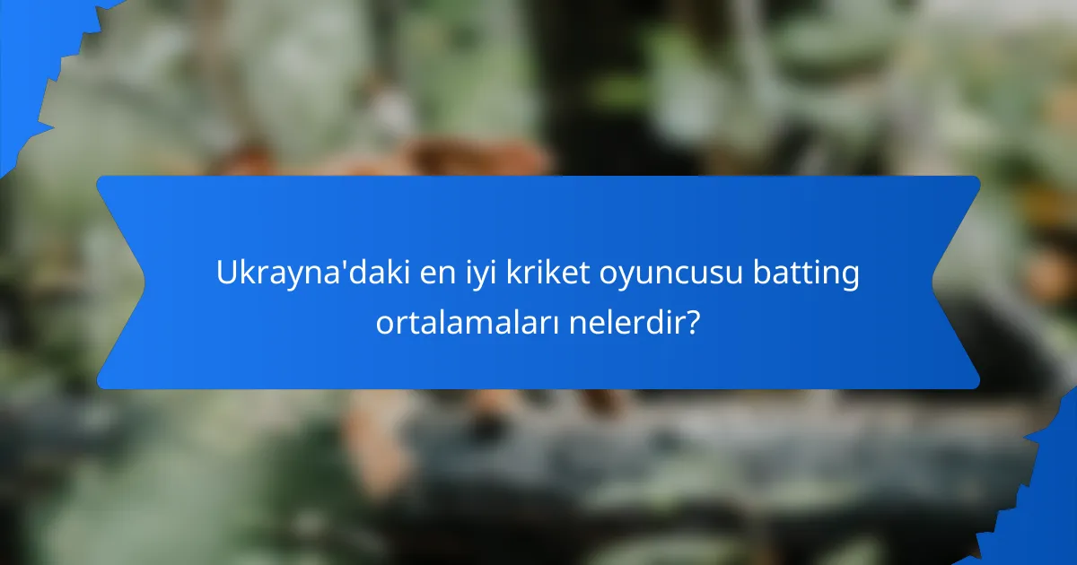Ukrayna'daki en iyi kriket oyuncusu batting ortalamaları nelerdir?