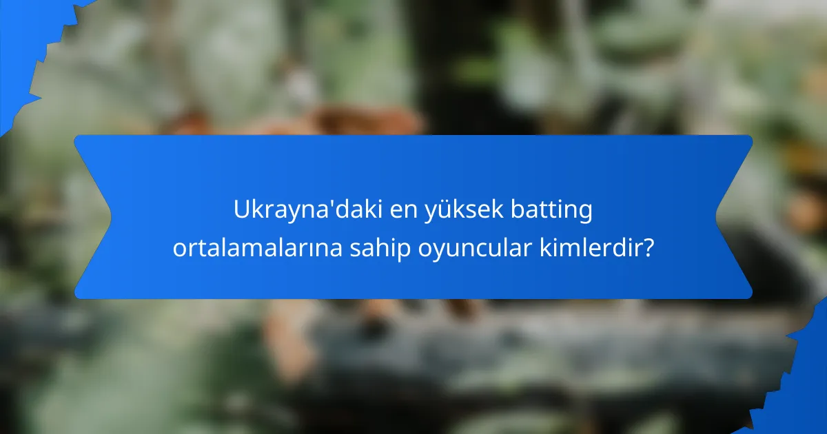 Ukrayna'daki en yüksek batting ortalamalarına sahip oyuncular kimlerdir?