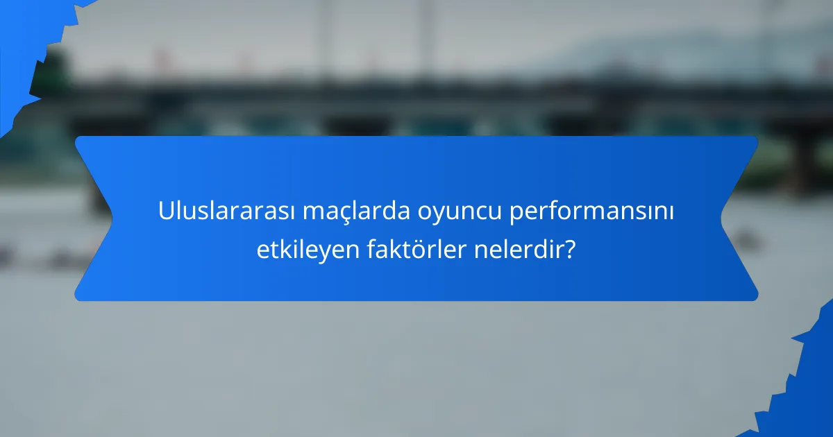 Uluslararası maçlarda oyuncu performansını etkileyen faktörler nelerdir?