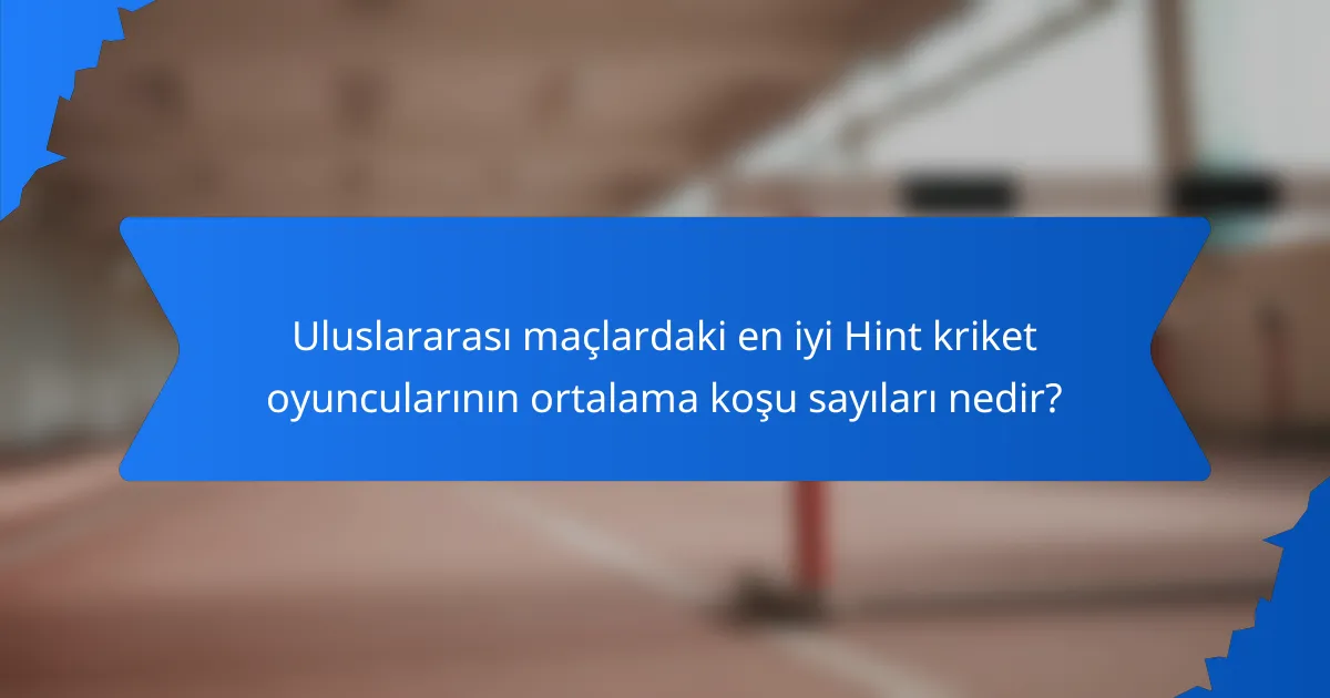 Uluslararası maçlardaki en iyi Hint kriket oyuncularının ortalama koşu sayıları nedir?