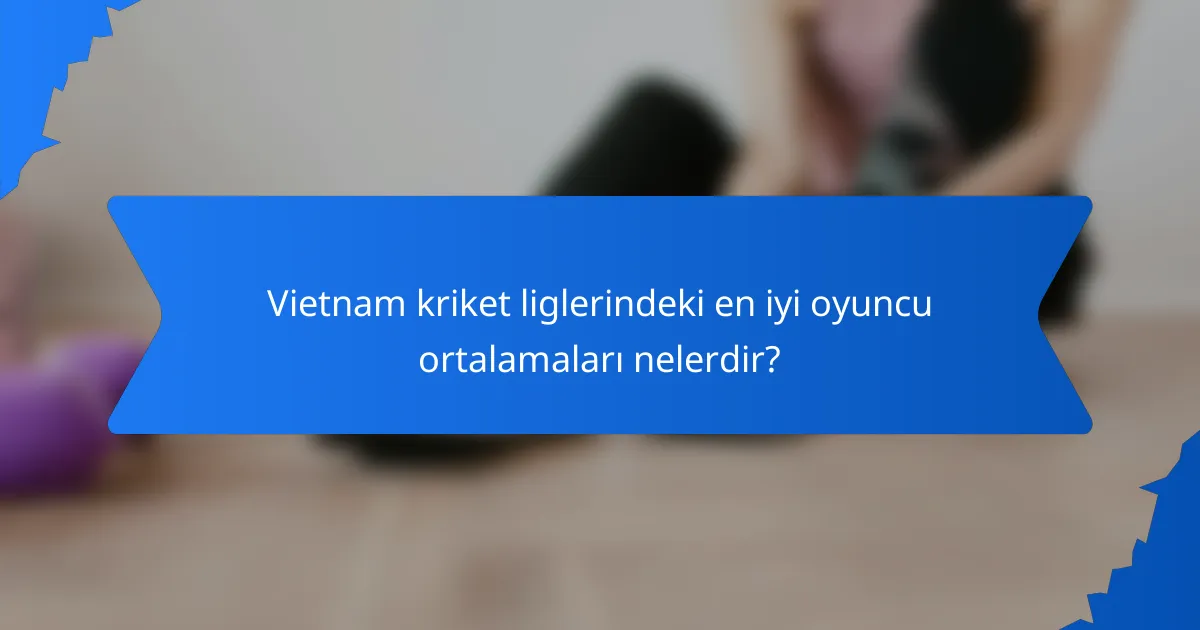 Vietnam kriket liglerindeki en iyi oyuncu ortalamaları nelerdir?