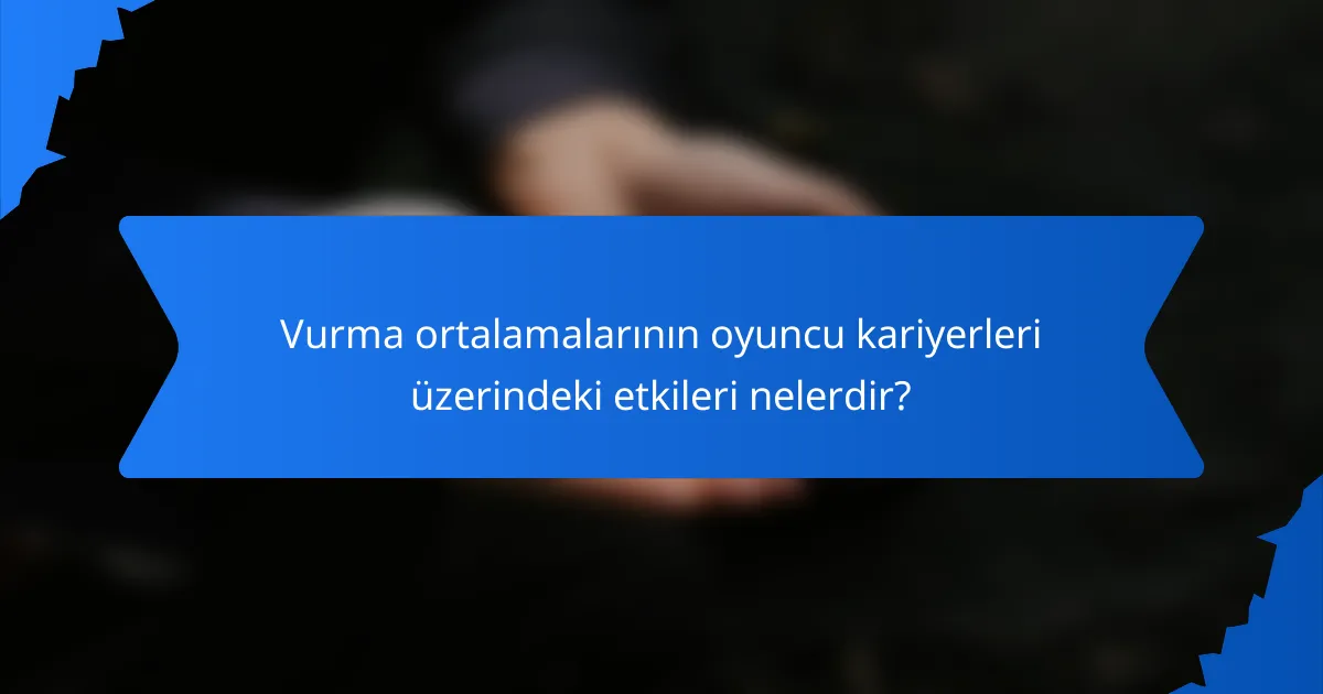 Vurma ortalamalarının oyuncu kariyerleri üzerindeki etkileri nelerdir?
