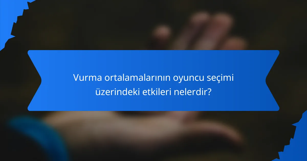 Vurma ortalamalarının oyuncu seçimi üzerindeki etkileri nelerdir?